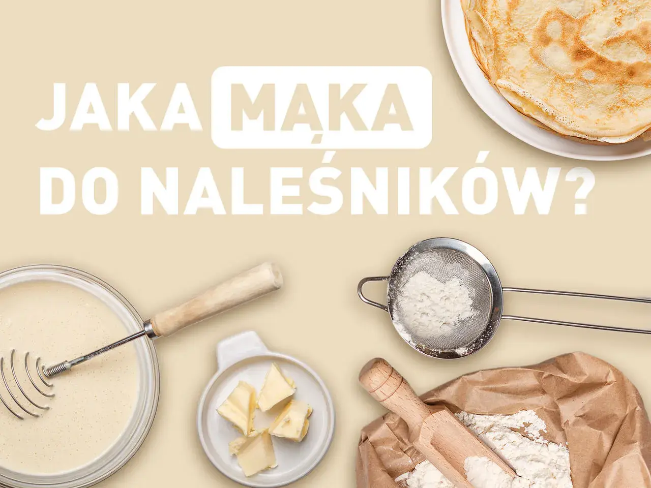 Jaka mąka do naleśników? Składniki do pysznych naleśników: ciasto, masło, mąka przesiewana przez sitko i ta z worka.